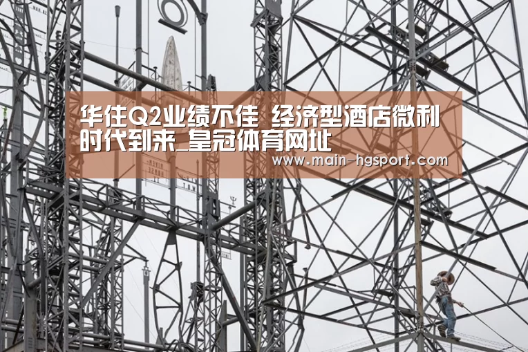 华住Q2业绩不佳 经济型酒店微利时代到来_皇冠体育网址(图3) 皇冠体育入口