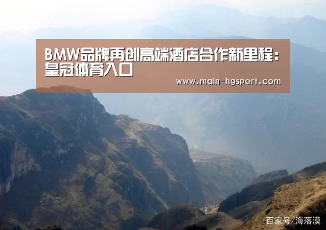 BMW品牌再创高端酒店合作新里程:皇冠体育入口(图3) 皇冠娱乐