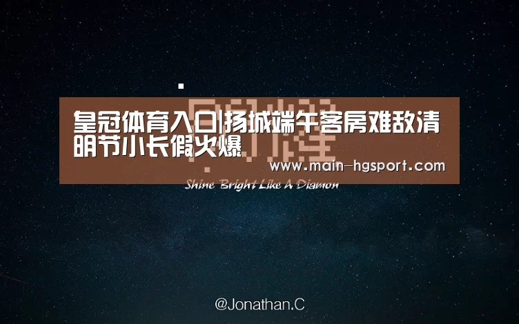 皇冠体育入口|扬城端午客房难敌清明节小长假火爆